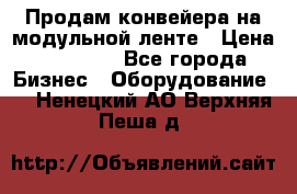 Продам конвейера на модульной ленте › Цена ­ 80 000 - Все города Бизнес » Оборудование   . Ненецкий АО,Верхняя Пеша д.